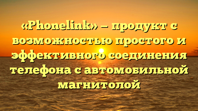 «Phonelink» — продукт с возможностью простого и эффективного соединения телефона с автомобильной магнитолой