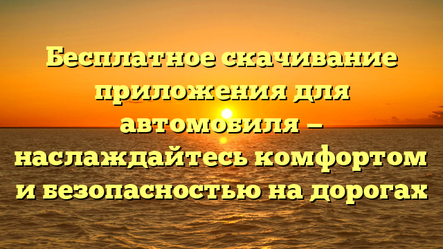 Бесплатное скачивание приложения для автомобиля — наслаждайтесь комфортом и безопасностью на дорогах