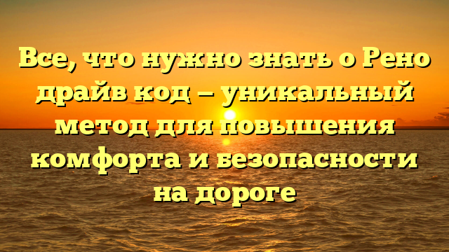 Все, что нужно знать о Рено драйв код — уникальный метод для повышения комфорта и безопасности на дороге