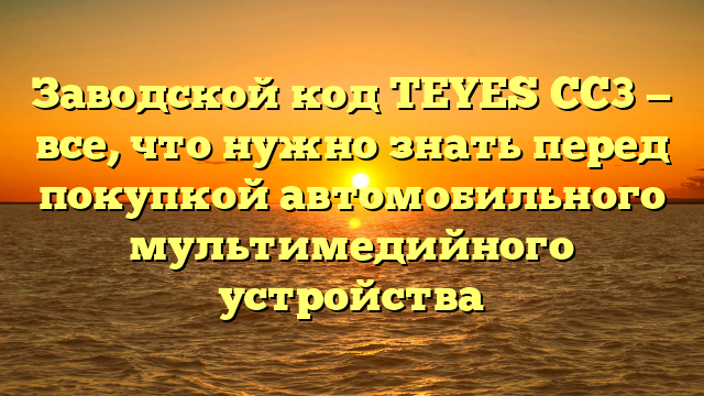 Заводской код TEYES CC3 — все, что нужно знать перед покупкой автомобильного мультимедийного устройства