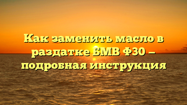 Как заменить масло в раздатке БМВ Ф30 — подробная инструкция