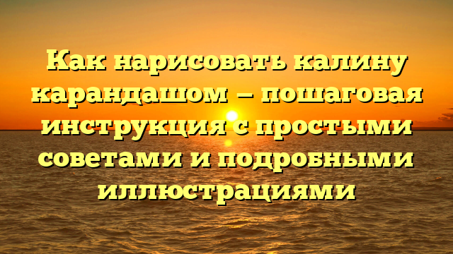 Как нарисовать калину карандашом — пошаговая инструкция с простыми советами и подробными иллюстрациями