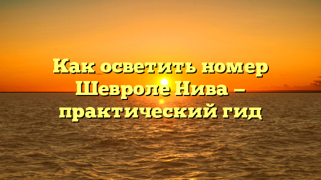 Как осветить номер Шевроле Нива — практический гид