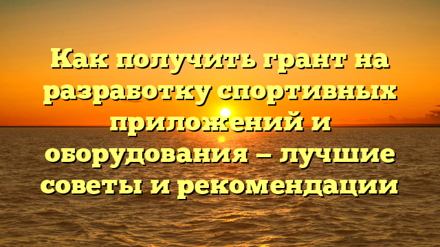 Как получить грант на разработку спортивных приложений и оборудования — лучшие советы и рекомендации