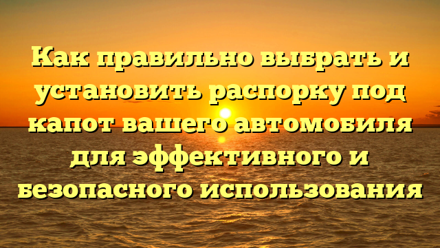 Как правильно выбрать и установить распорку под капот вашего автомобиля для эффективного и безопасного использования