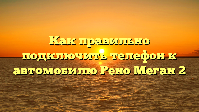 Как правильно подключить телефон к автомобилю Рено Меган 2