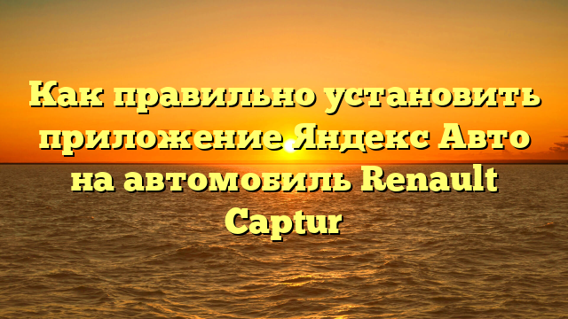 Как правильно установить приложение Яндекс Авто на автомобиль Renault Captur