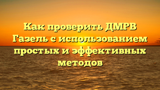 Как проверить ДМРВ Газель с использованием простых и эффективных методов