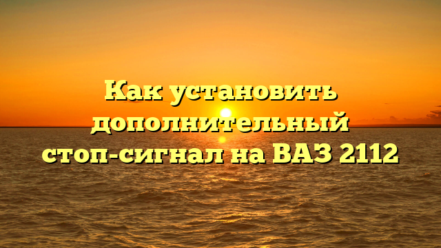 Как установить дополнительный стоп-сигнал на ВАЗ 2112