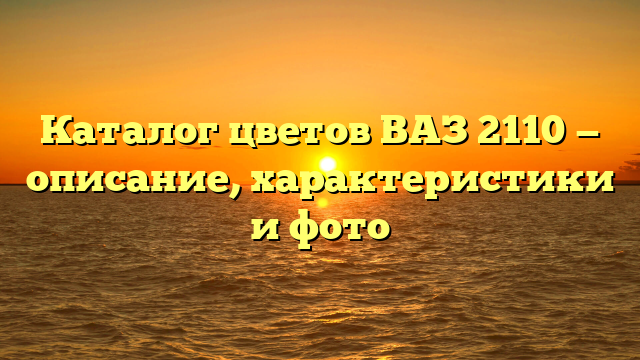 Каталог цветов ВАЗ 2110 — описание, характеристики и фото