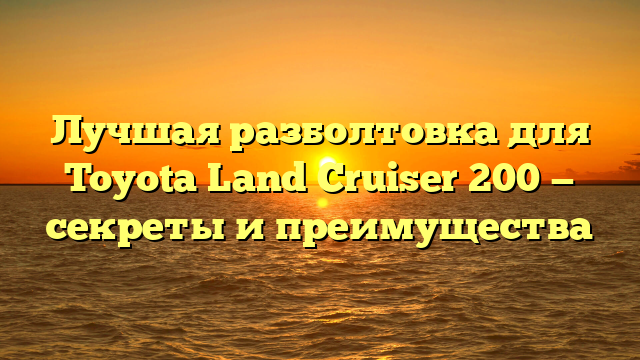 Лучшая разболтовка для Toyota Land Cruiser 200 — секреты и преимущества