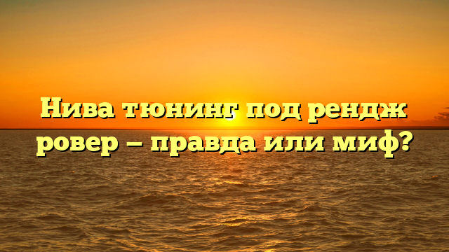 Нива тюнинг под рендж ровер — правда или миф?