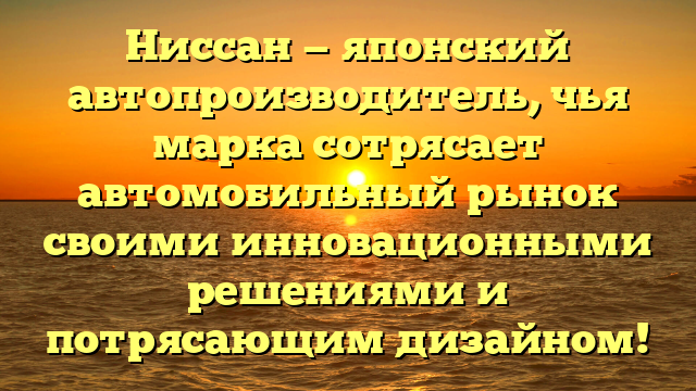 Ниссан — японский автопроизводитель, чья марка сотрясает автомобильный рынок своими инновационными решениями и потрясающим дизайном!