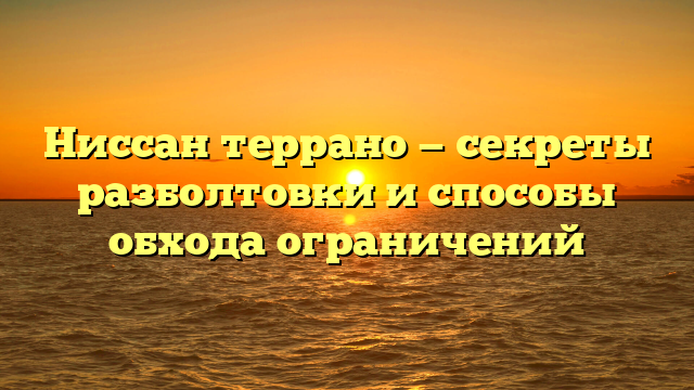 Ниссан террано — секреты разболтовки и способы обхода ограничений