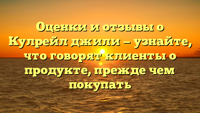 Оценки и отзывы о Кулрейл джили — узнайте, что говорят клиенты о продукте, прежде чем покупать