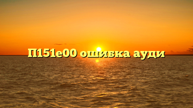 П151е00 ошибка ауди