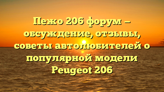 Пежо 206 форум — обсуждение, отзывы, советы автолюбителей о популярной модели Peugeot 206