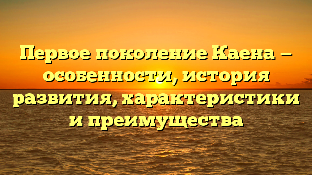 Первое поколение Каена — особенности, история развития, характеристики и преимущества