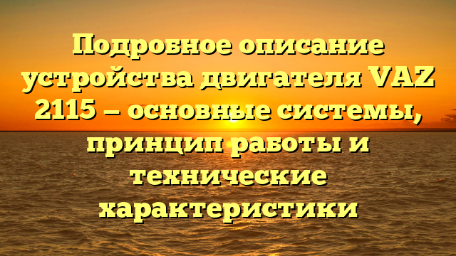 Подробное описание устройства двигателя VAZ 2115 — основные системы, принцип работы и технические характеристики