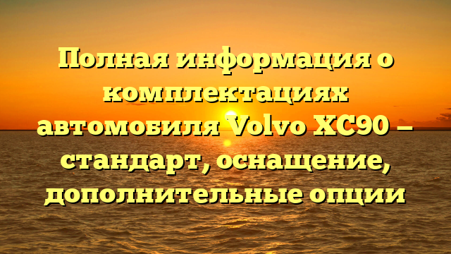 Полная информация о комплектациях автомобиля Volvo XC90 — стандарт, оснащение, дополнительные опции