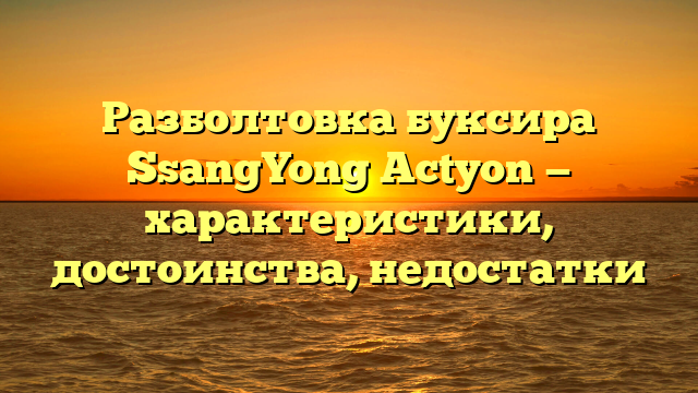 Разболтовка буксира SsangYong Actyon — характеристики, достоинства, недостатки