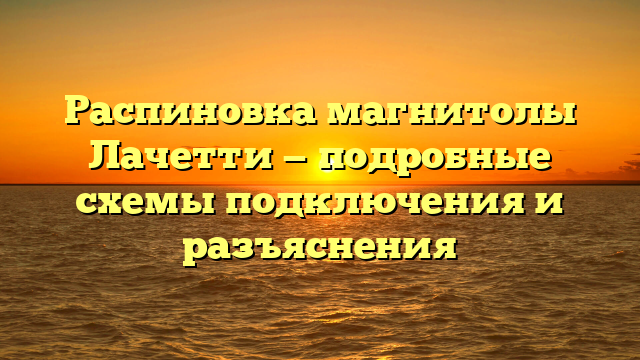 Распиновка магнитолы Лачетти — подробные схемы подключения и разъяснения