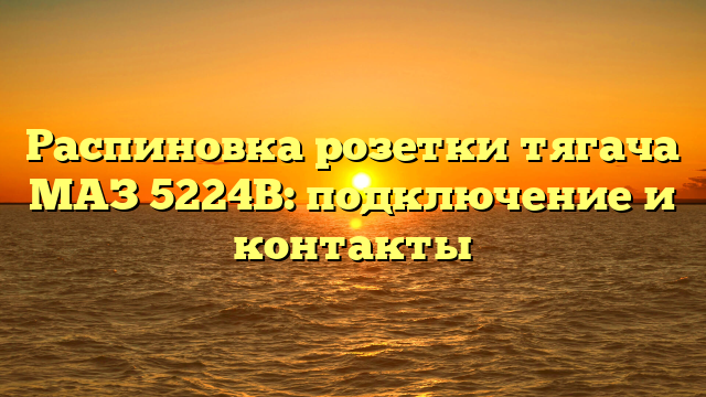 Распиновка розетки тягача МАЗ 5224В: подключение и контакты