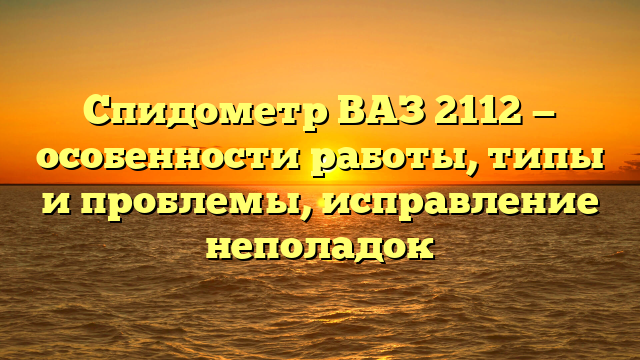 Спидометр ВАЗ 2112 — особенности работы, типы и проблемы, исправление неполадок