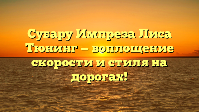 Субару Импреза Лиса Тюнинг — воплощение скорости и стиля на дорогах!