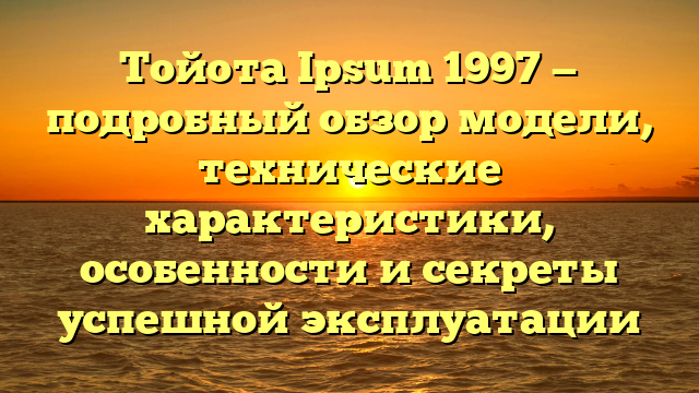 Тойота Ipsum 1997 — подробный обзор модели, технические характеристики, особенности и секреты успешной эксплуатации