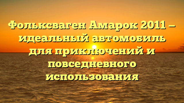 Фольксваген Амарок 2011 — идеальный автомобиль для приключений и повседневного использования