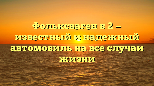 Фольксваген б 2 — известный и надежный автомобиль на все случаи жизни