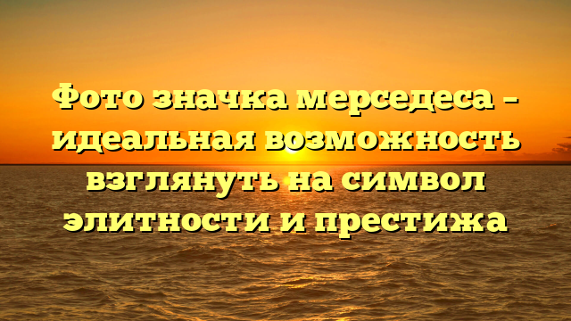 Фото значка мерседеса – идеальная возможность взглянуть на символ элитности и престижа