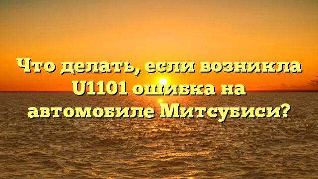 Что делать, если возникла U1101 ошибка на автомобиле Митсубиси?