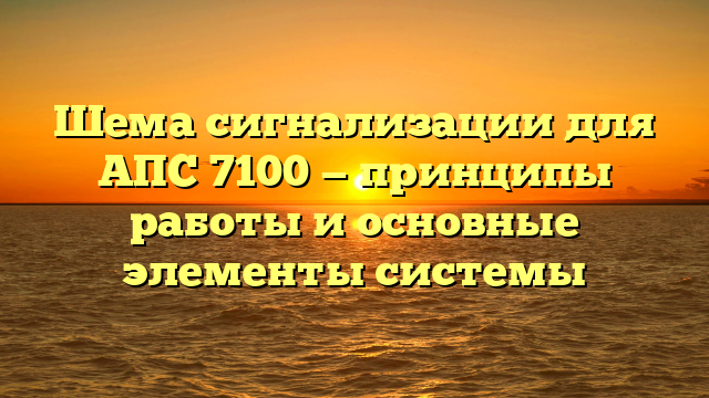 Шема сигнализации для АПС 7100 — принципы работы и основные элементы системы