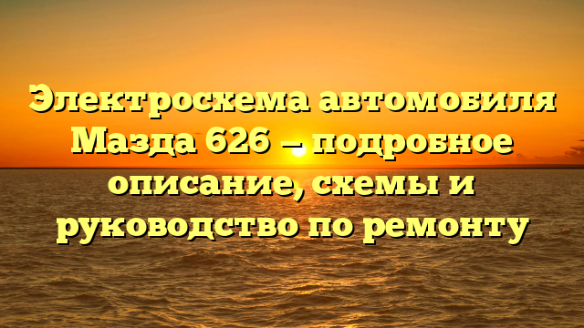 Электросхема автомобиля Мазда 626 — подробное описание, схемы и руководство по ремонту