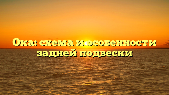 Ока: схема и особенности задней подвески